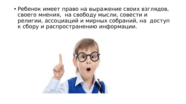 Ребенок имеет право на выражение своих взглядов, своего мнения,  на свободу мысли, совести и религии, ассоциаций и мирных собраний, на  доступ к сбору и распространению информации.   