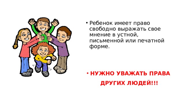 Ребенок имеет право свободно выражать свое мнение в устной, письменной или печатной  форме. НУЖНО УВАЖАТЬ ПРАВА ДРУГИХ ЛЮДЕЙ!!! 