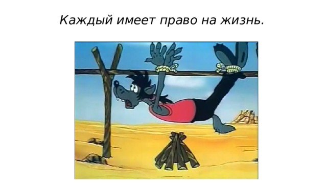 Каждый имеет право на жизнь. 