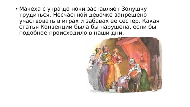 Мачеха с утра до ночи заставляет Золушку трудиться. Несчастной девочке запрещено участвовать в играх и забавах ее сестер. Какая статья Конвенции была бы нарушена, если бы подобное происходило в наши дни.   