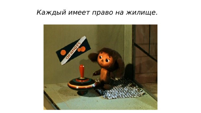 Каждый имеет право на жилище.  