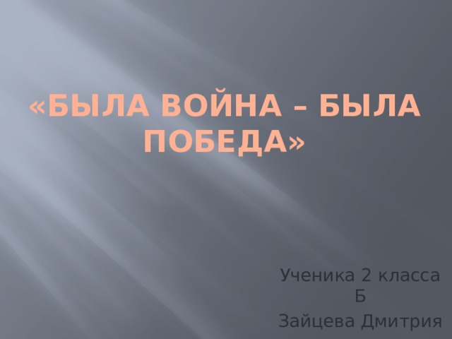 «Была война – была Победа» Ученика 2 класса Б Зайцева Дмитрия 
