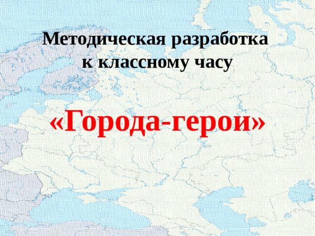 Методическая разработка к классному часу «Города-герои» 