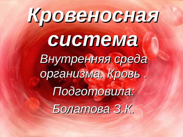 Кровеносная система Внутренняя среда организма. Кровь . Подготовила: Болатова З.К.  