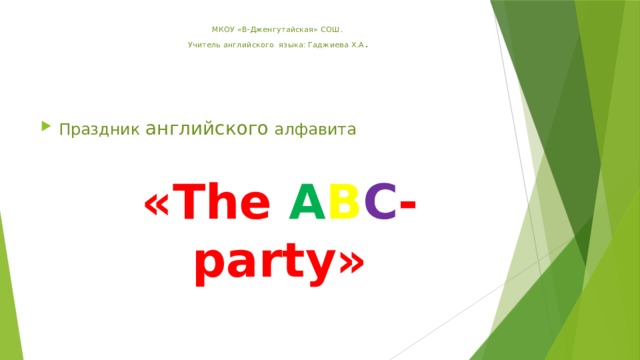  МКОУ «В-Дженгутайская» СОШ.  Учитель английского языка: Гаджиева Х.А . Праздник английского алфавита «The A B C - party» 