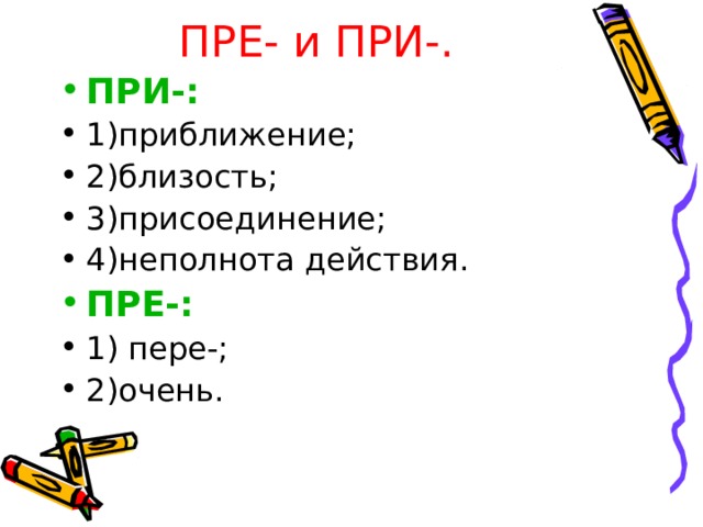 ПРЕ- и ПРИ-. ПРИ-: 1)приближение; 2)близость; 3)присоединение; 4)неполнота действия. ПРЕ-: 1) пере-; 2)очень. 