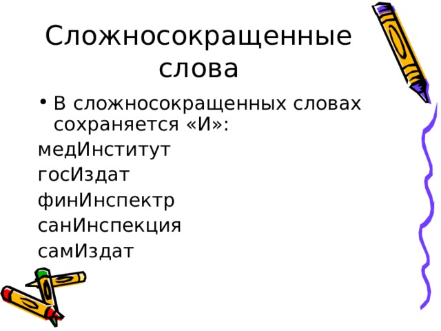 Сложносокращенные слова В сложносокращенных словах сохраняется «И»: медИнститут госИздат финИнспектр санИнспекция самИздат 