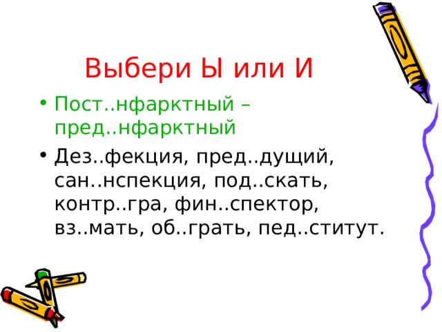 Выбери Ы или И Пост..нфарктный –пред..нфарктный Дез..фекция, пред..дущий, сан..нспекция, под..скать, контр..гра, фин..спектор, вз..мать, об..грать, пед..ститут. 