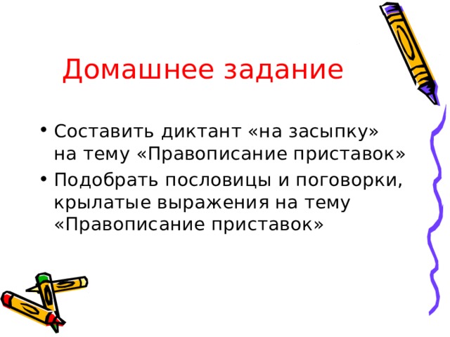 Домашнее задание Составить диктант «на засыпку» на тему «Правописание приставок» Подобрать пословицы и поговорки, крылатые выражения на тему «Правописание приставок»  