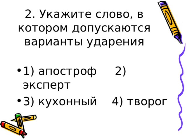  2. Укажите слово, в котором допускаются варианты ударения   1) апостроф 2) эксперт 3) кухонный 4) творог 