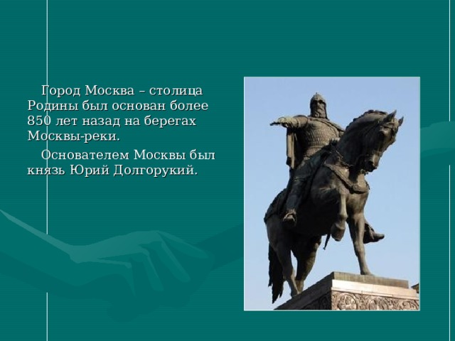 Город Москва – столица Родины был основан более 850 лет назад на берегах Москвы-реки. Основателем Москвы был князь Юрий Долгорукий. 