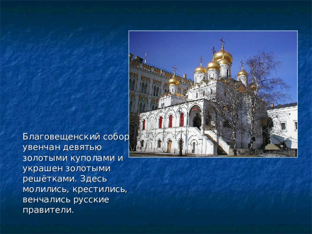 Благовещенский собор увенчан девятью золотыми куполами и украшен золотыми решётками. Здесь молились, крестились, венчались русские правители. Благовещенский собор увенчан девятью золотыми куполами и украшен золотыми решётками. Здесь молились, крестились, венчались русские правители. 