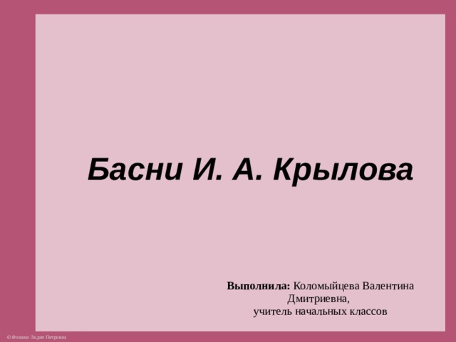 Басни И. А. Крылова   Выполнила: Коломыйцева Валентина Дмитриевна, учитель начальных классов  