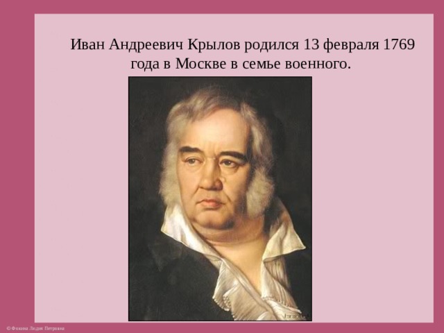  Иван Андреевич Крылов родился 13 февраля 1769 года в Москве в семье военного.    