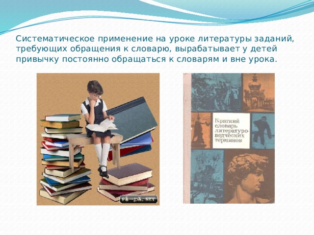Систематическое применение на уроке литературы заданий, требующих обращения к словарю, вырабатывает у детей привычку постоянно обращаться к словарям и вне урока. 