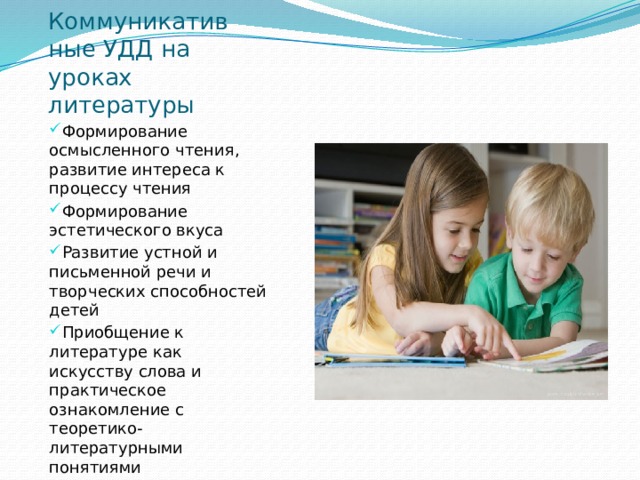 Коммуникативные УДД на уроках литературы Формирование осмысленного чтения, развитие интереса к процессу чтения Формирование эстетического вкуса Развитие устной и письменной речи и творческих способностей детей Приобщение к литературе как  искусству слова и практическое ознакомление с теоретико-литературными понятиями 