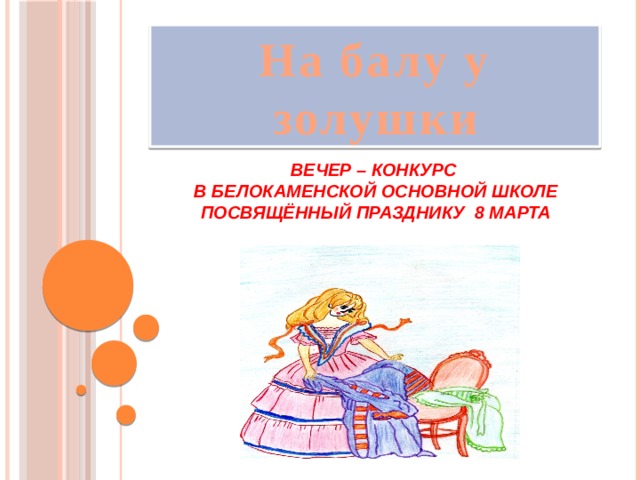 На балу у золушки Вечер – конкурс  в Белокаменской основной школе посвящённый празднику 8 марта 