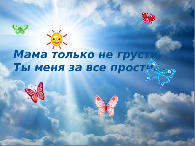 Мама только не грусти, Ты меня за все прости. 