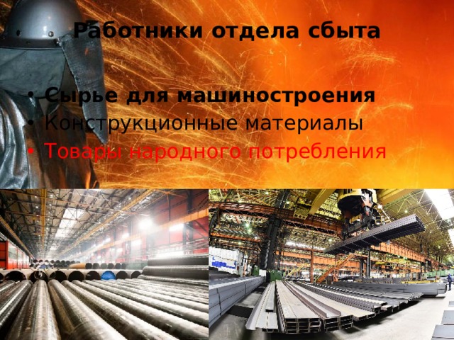 Работники отдела сбыта   Сырье для машиностроения Конструкционные материалы Товары народного потребления 