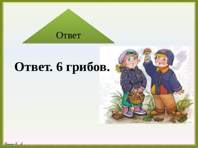 Ответ    Ответ. 6 грибов. 