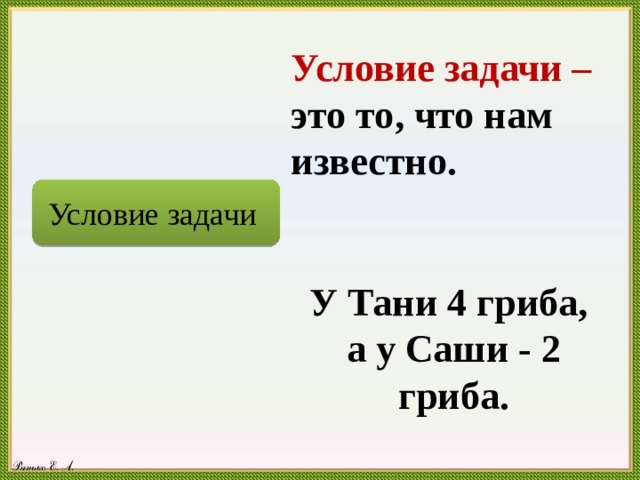 Условие задачи – это то, что нам известно.   У Тани 4 гриба, а у Саши - 2 гриба. Условие задачи 