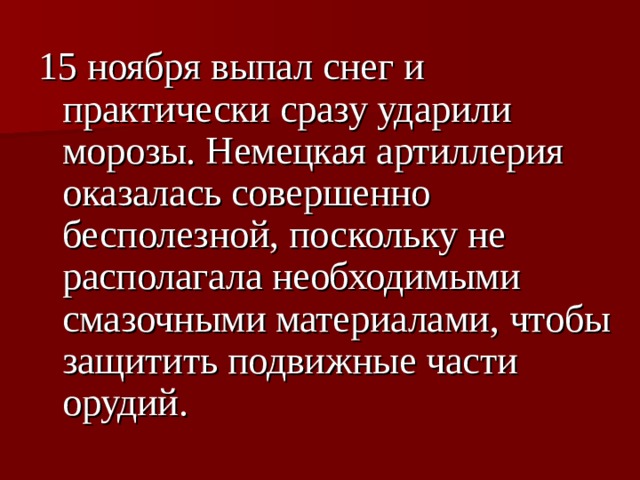 15 ноября выпал снег и практически сразу ударили морозы. Немецкая артиллерия оказалась совершенно бесполезной, поскольку не располагала необходимыми смазочными материалами, чтобы защитить подвижные части орудий.  