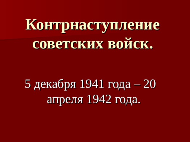 Контрнаступление советских войск. 5 декабря 1941 года – 20 апреля 1942 года. 