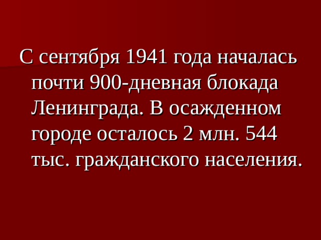 С сентября 1941 года началась почти 900-дневная блокада Ленинграда. В осажденном городе осталось 2 млн. 544 тыс. гражданского населения. 