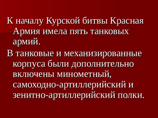 К началу Курской битвы Красная Армия имела пять танковых армий. В танковые и механизированные корпуса были дополнительно включены минометный, самоходно-артиллерийский и зенитно-артиллерийский полки.  