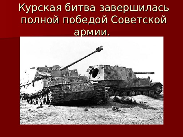 Курская битва завершилась полной победой Советской армии. 