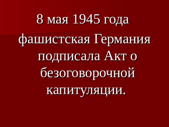 8 мая 1945 года фашистская Германия подписала Акт о безоговорочной капитуляции.  