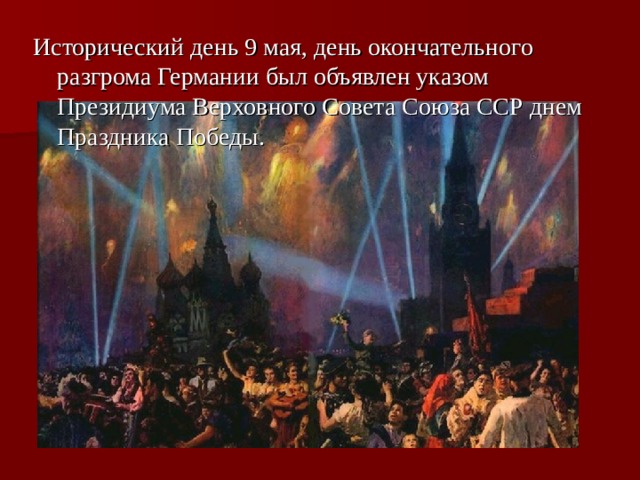 Исторический день 9 мая, день окончательного разгрома Германии был объявлен указом Президиума Верховного Совета Союза ССР днем Праздника Победы.  