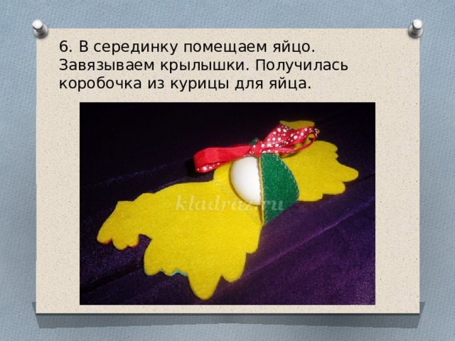 6. В серединку помещаем яйцо. Завязываем крылышки. Получилась коробочка из курицы для яйца.   