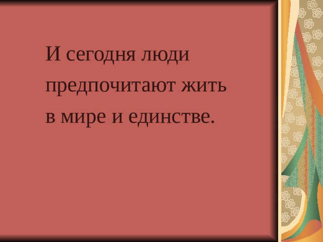 И сегодня люди предпочитают жить в мире и единстве. 
