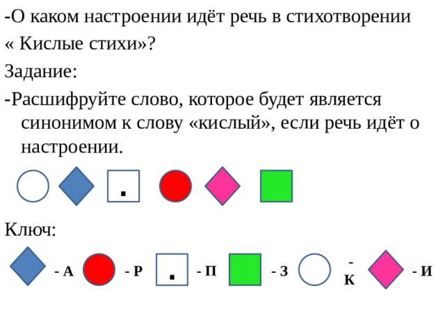 -О каком настроении идёт речь в стихотворении « Кислые стихи»? Задание: -Расшифруйте слово, которое будет является синонимом к слову «кислый», если речь идёт о настроении. Ключ: . . - А - Р - П - З  - К - И  