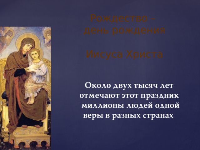 Рождество – день рождения    Иисуса Христа Около двух тысяч лет отмечают этот праздник миллионы людей одной веры в разных странах   