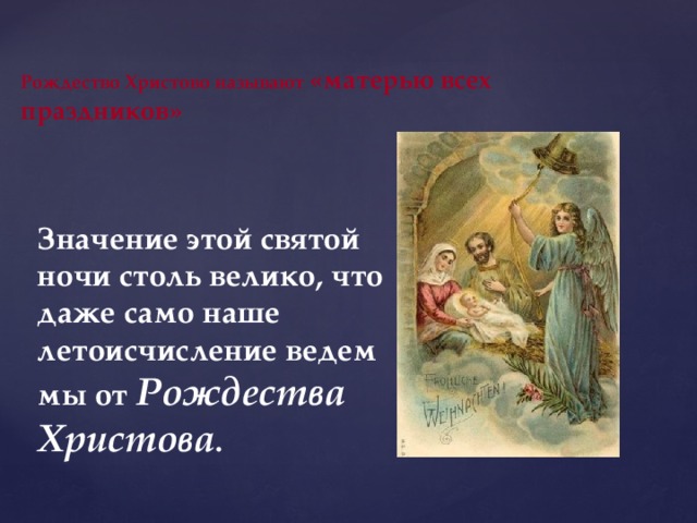 Рождество Христово называют «матерью всех праздников»    Значение этой святой ночи столь велико, что даже само наше летоисчисление ведем мы от Рождества Христова .  