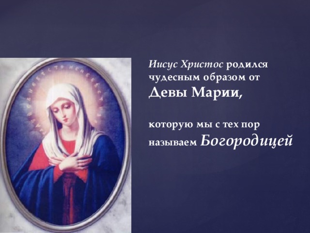 Иисус Христос родился чудесным образом от  Девы Марии,   которую мы с тех пор называем Богородицей   