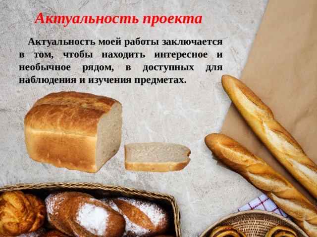  Актуальность проекта  Актуальность моей работы заключается в том, чтобы находить интересное и необычное рядом, в доступных для наблюдения и изучения предметах. 