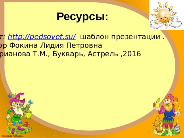Ресурсы: Сайт: http://pedsovet.su/ шаблон презентации . Автор Фокина Лидия Петровна Андрианова Т.М., Букварь, Астрель ,2016 