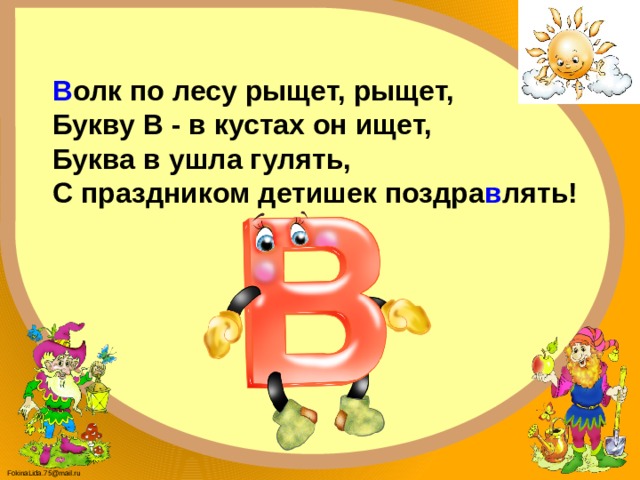 В олк по лесу рыщет, рыщет, Букву В - в кустах он ищет, Буква в ушла гулять, С праздником детишек поздра в лять! 