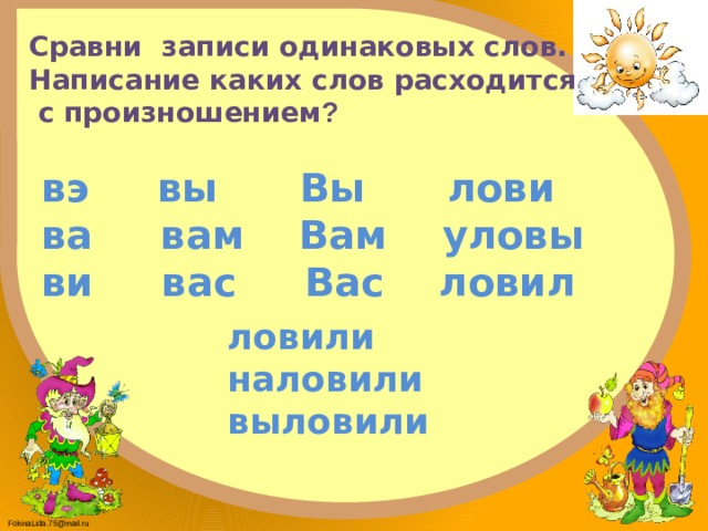 Сравни записи одинаковых слов. Написание каких слов расходится  с произношением ? вэ вы Вы лови ва вам Вам уловы ви вас Вас ловил ловили наловили выловили   