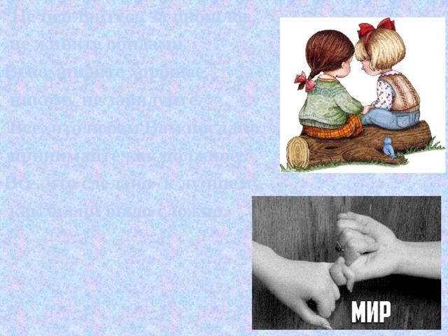  Не цепляйтесь за прошлое,  не живите обидами. Вспоминайте хорошее,  никому не завидуйте.  Все, что небом Вам послано,  принимайте как должное, Все, что сделано- к лучшему,  как бы ни было сложно. 