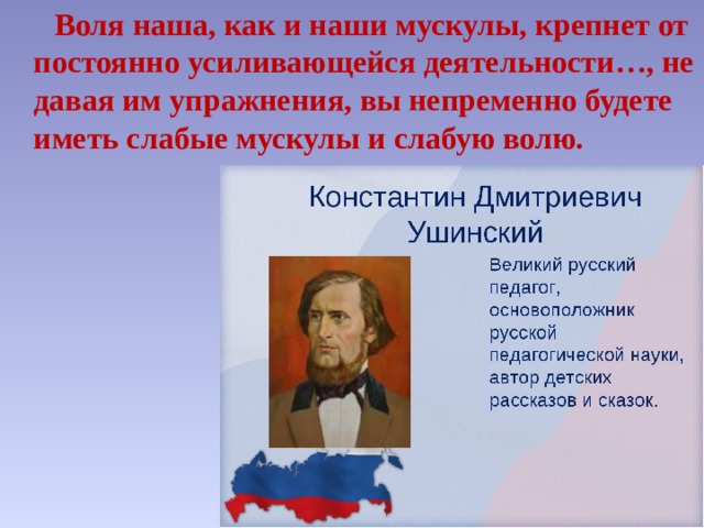  Воля наша, как и наши мускулы, крепнет от постоянно усиливающейся деятельности…, не давая им упражнения, вы непременно будете иметь слабые мускулы и слабую волю.            