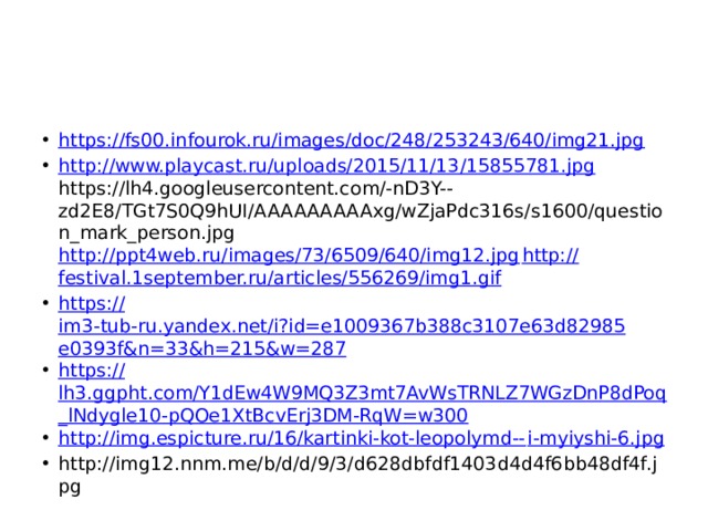 https://fs00.infourok.ru/images/doc/248/253243/640/img21.jpg http://www.playcast.ru/uploads/2015/11/13/15855781.jpg https://lh4.googleusercontent.com/-nD3Y--zd2E8/TGt7S0Q9hUI/AAAAAAAAAxg/wZjaPdc316s/s1600/question_mark_person.jpg http://ppt4web.ru/images/73/6509/640/img12.jpg http:// festival.1september.ru/articles/556269/img1.gif https:// im3-tub-ru.yandex.net/i?id=e1009367b388c3107e63d82985e0393f&n=33&h=215&w=287 https:// lh3.ggpht.com/Y1dEw4W9MQ3Z3mt7AvWsTRNLZ7WGzDnP8dPoq_lNdygle10-pQOe1XtBcvErj3DM-RqW=w300 http://img.espicture.ru/16/kartinki-kot-leopolymd-- i-myiyshi-6.jpg http://img12.nnm.me/b/d/d/9/3/d628dbfdf1403d4d4f6bb48df4f.jpg 