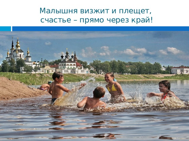 Малышня визжит и плещет,  счастье – прямо через край! 