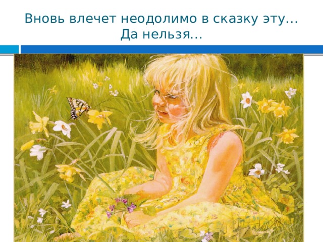 Вновь влечет неодолимо в сказку эту…  Да нельзя… 