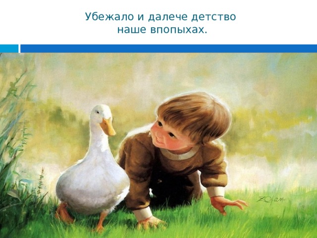 Убежало и далече детство  наше впопыхах. 