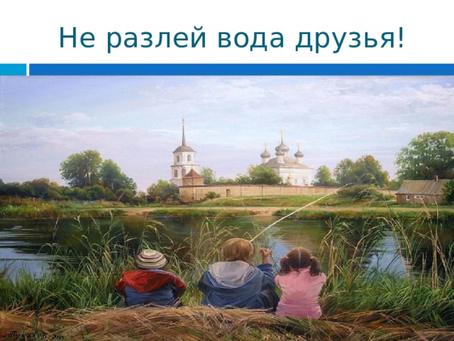 Не разлей вода друзья! 