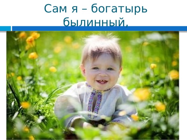 Сам я – богатырь былинный, 